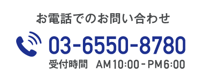 お電話でのお問い合わせ　03-6550-8780　受付時間：AM10時〜PM6時