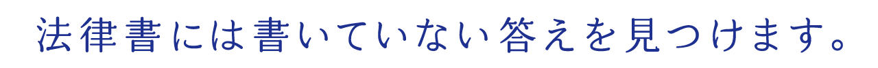 法律書には書いていない答えを見つけます。